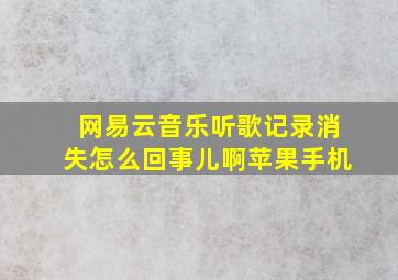 网易云音乐听歌记录消失怎么回事儿啊苹果手机