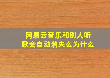 网易云音乐和别人听歌会自动消失么为什么