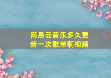 网易云音乐多久更新一次歌单啊视频