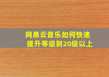 网易云音乐如何快速提升等级到20级以上