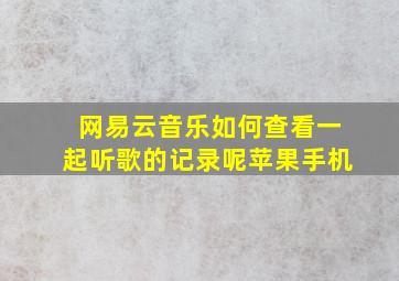 网易云音乐如何查看一起听歌的记录呢苹果手机