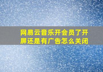 网易云音乐开会员了开屏还是有广告怎么关闭