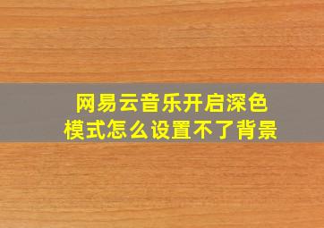 网易云音乐开启深色模式怎么设置不了背景