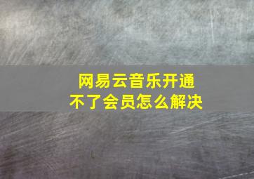 网易云音乐开通不了会员怎么解决