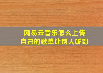 网易云音乐怎么上传自己的歌单让别人听到