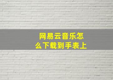 网易云音乐怎么下载到手表上