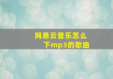 网易云音乐怎么下mp3的歌曲