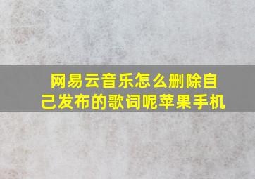 网易云音乐怎么删除自己发布的歌词呢苹果手机