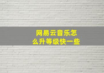 网易云音乐怎么升等级快一些