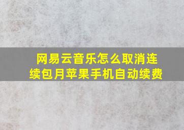 网易云音乐怎么取消连续包月苹果手机自动续费