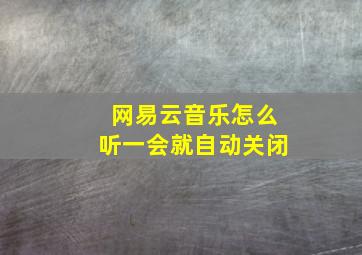 网易云音乐怎么听一会就自动关闭