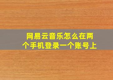 网易云音乐怎么在两个手机登录一个账号上