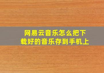 网易云音乐怎么把下载好的音乐存到手机上