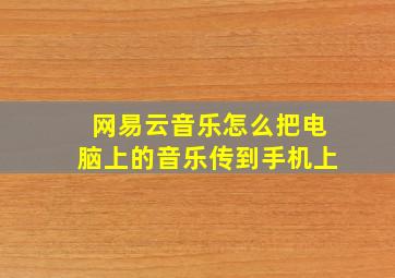 网易云音乐怎么把电脑上的音乐传到手机上