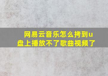 网易云音乐怎么拷到u盘上播放不了歌曲视频了