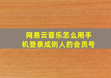 网易云音乐怎么用手机登录成别人的会员号