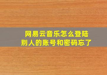 网易云音乐怎么登陆别人的账号和密码忘了