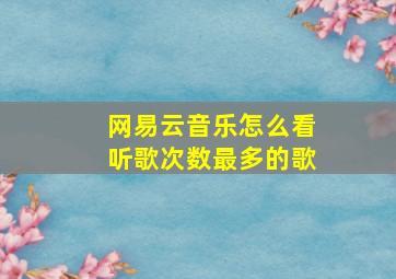 网易云音乐怎么看听歌次数最多的歌