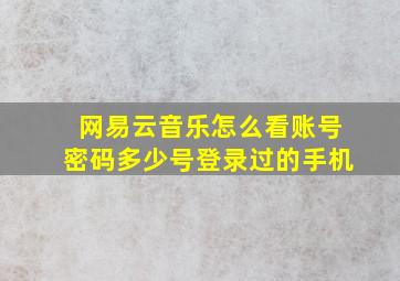 网易云音乐怎么看账号密码多少号登录过的手机