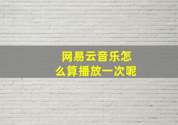 网易云音乐怎么算播放一次呢