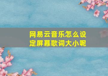 网易云音乐怎么设定屏幕歌词大小呢