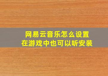 网易云音乐怎么设置在游戏中也可以听安装