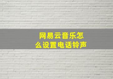 网易云音乐怎么设置电话铃声