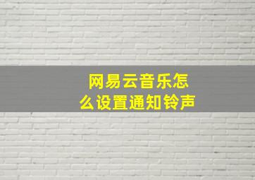 网易云音乐怎么设置通知铃声