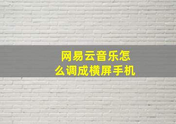 网易云音乐怎么调成横屏手机