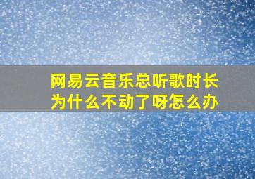 网易云音乐总听歌时长为什么不动了呀怎么办