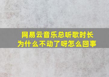 网易云音乐总听歌时长为什么不动了呀怎么回事