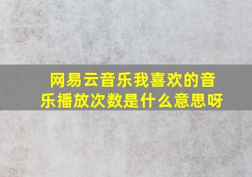 网易云音乐我喜欢的音乐播放次数是什么意思呀