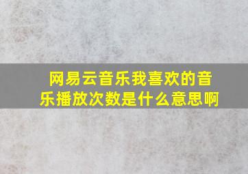 网易云音乐我喜欢的音乐播放次数是什么意思啊