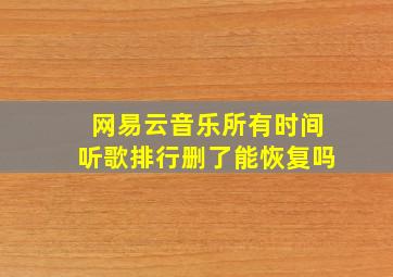 网易云音乐所有时间听歌排行删了能恢复吗