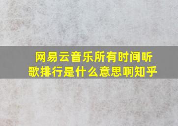 网易云音乐所有时间听歌排行是什么意思啊知乎