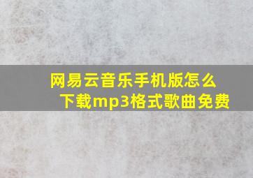 网易云音乐手机版怎么下载mp3格式歌曲免费