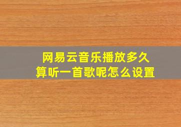 网易云音乐播放多久算听一首歌呢怎么设置