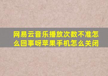 网易云音乐播放次数不准怎么回事呀苹果手机怎么关闭