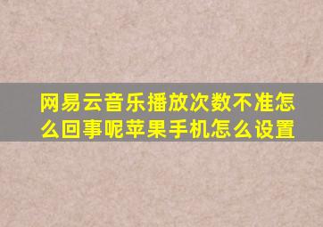 网易云音乐播放次数不准怎么回事呢苹果手机怎么设置