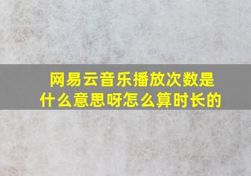 网易云音乐播放次数是什么意思呀怎么算时长的