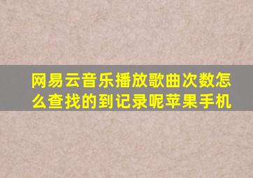 网易云音乐播放歌曲次数怎么查找的到记录呢苹果手机