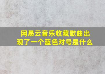 网易云音乐收藏歌曲出现了一个蓝色对号是什么