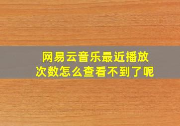 网易云音乐最近播放次数怎么查看不到了呢