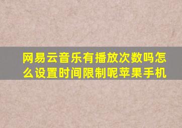 网易云音乐有播放次数吗怎么设置时间限制呢苹果手机