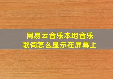 网易云音乐本地音乐歌词怎么显示在屏幕上