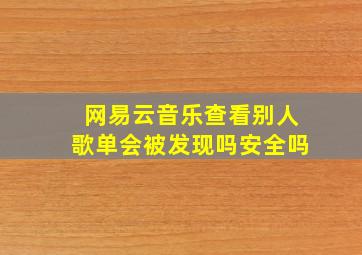 网易云音乐查看别人歌单会被发现吗安全吗