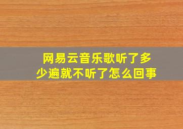 网易云音乐歌听了多少遍就不听了怎么回事