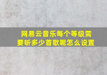 网易云音乐每个等级需要听多少首歌呢怎么设置