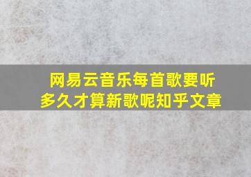 网易云音乐每首歌要听多久才算新歌呢知乎文章