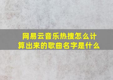 网易云音乐热搜怎么计算出来的歌曲名字是什么